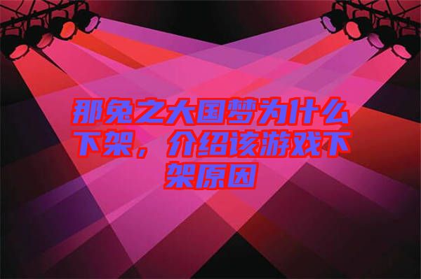 那兔之大國(guó)夢(mèng)為什么下架，介紹該游戲下架原因