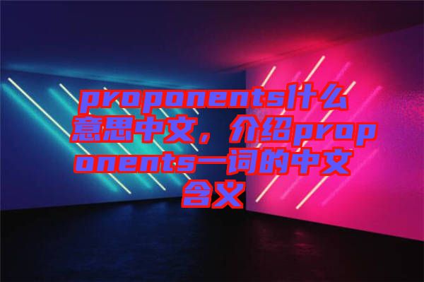 proponents什么意思中文，介紹proponents一詞的中文含義