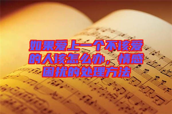 如果愛(ài)上一個(gè)不該愛(ài)的人該怎么辦，情感困擾的處理方法