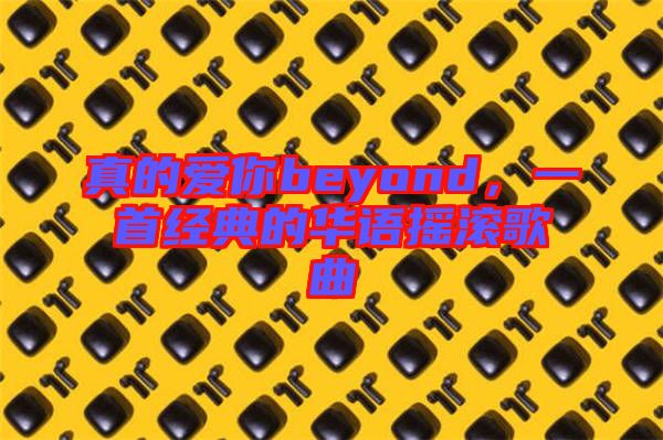 真的愛你beyond，一首經(jīng)典的華語(yǔ)搖滾歌曲