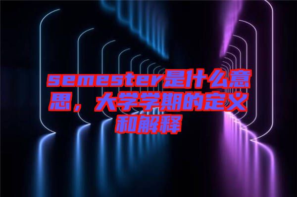semester是什么意思，大學(xué)學(xué)期的定義和解釋