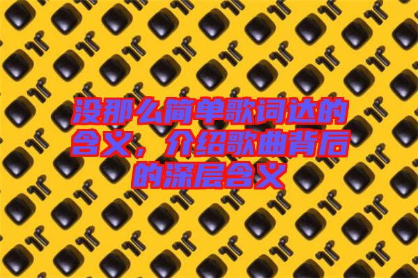 沒那么簡單歌詞達的含義，介紹歌曲背后的深層含義