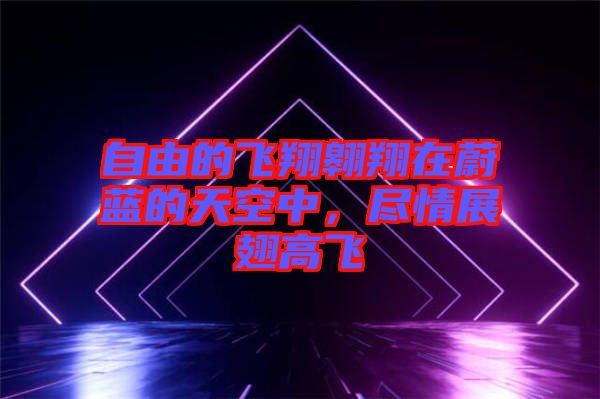 自由的飛翔翱翔在蔚藍(lán)的天空中，盡情展翅高飛