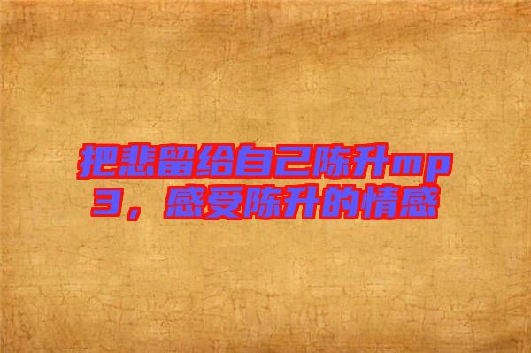 把悲留給自己陳升mp3，感受陳升的情感