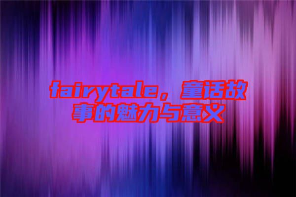 fairytale，童話故事的魅力與意義