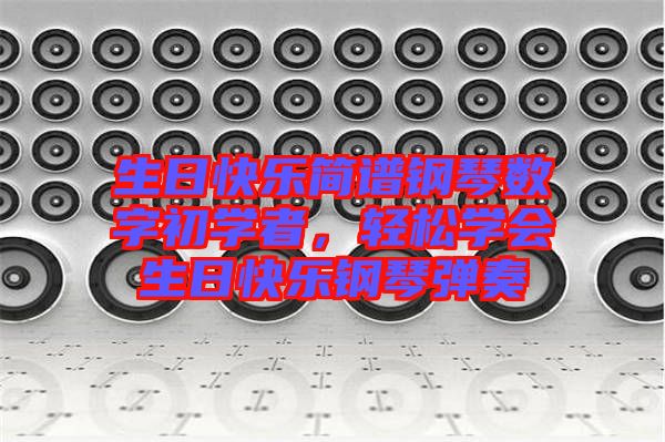 生日快樂簡譜鋼琴數(shù)字初學(xué)者，輕松學(xué)會生日快樂鋼琴彈奏
