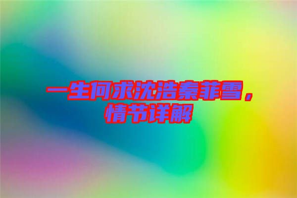 一生何求沈浩秦菲雪，情節(jié)詳解