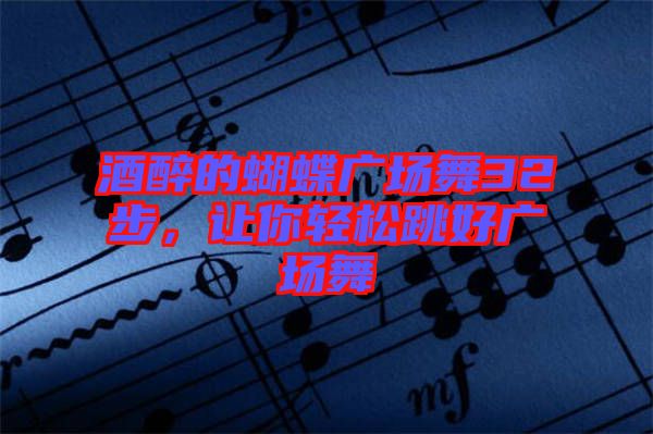 酒醉的蝴蝶廣場(chǎng)舞32步，讓你輕松跳好廣場(chǎng)舞