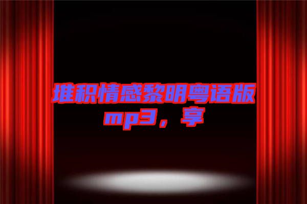 堆積情感黎明粵語版mp3，享