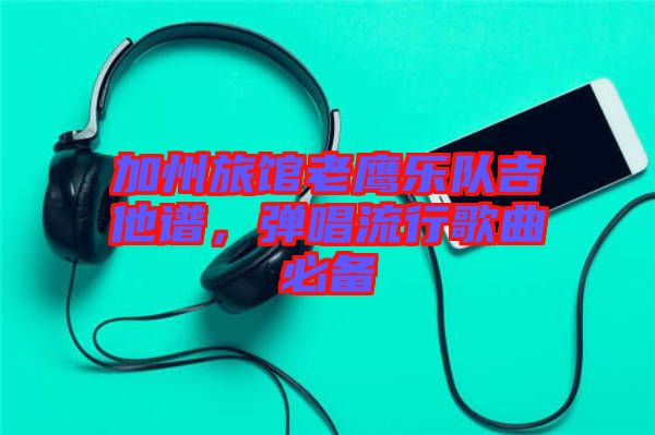 加州旅館老鷹樂(lè)隊(duì)吉他譜，彈唱流行歌曲必備