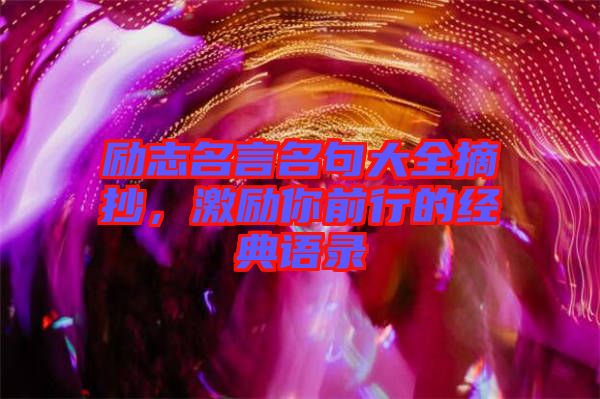勵(lì)志名言名句大全摘抄，激勵(lì)你前行的經(jīng)典語(yǔ)錄