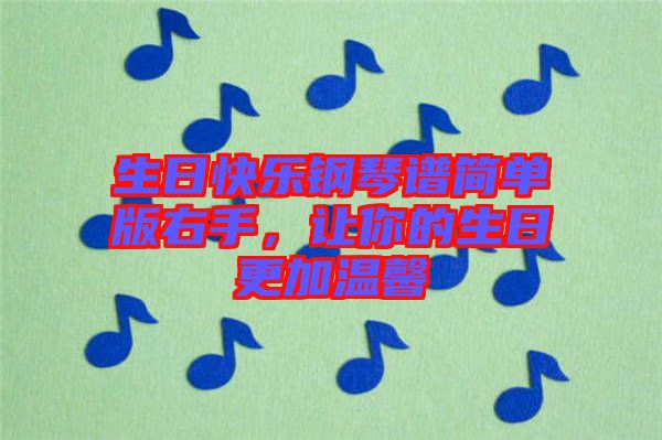 生日快樂(lè)鋼琴譜簡(jiǎn)單版右手，讓你的生日更加溫馨