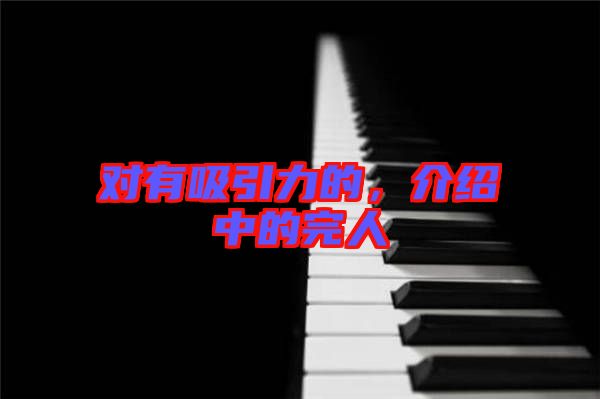 對(duì)有吸引力的，介紹中的完人