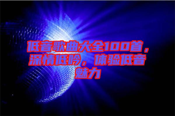 低音歌曲大全100首，深情低吟，體驗低音魅力
