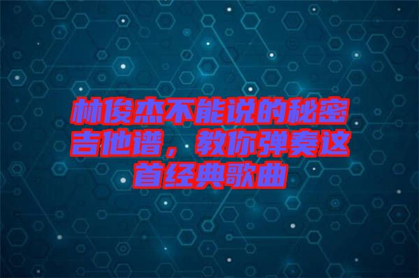 林俊杰不能說的秘密吉他譜，教你彈奏這首經(jīng)典歌曲