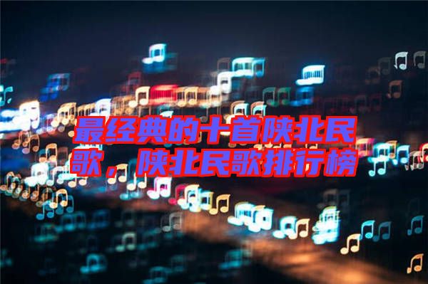 最經(jīng)典的十首陜北民歌，陜北民歌排行榜