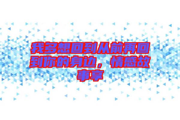 我多想回到從前再回到你的身邊，情感故事享