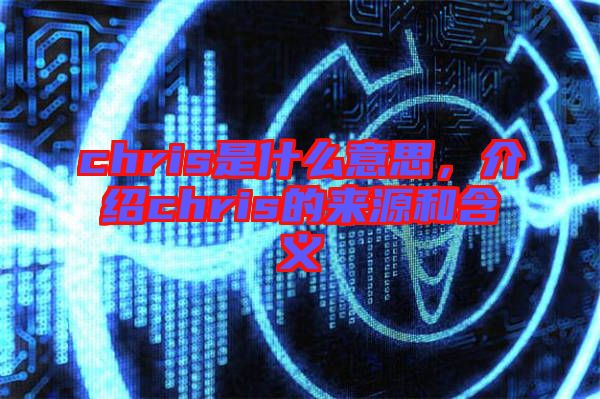 chris是什么意思，介紹chris的來源和含義