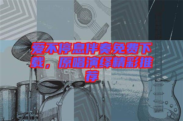 愛不停息伴奏免費下載，原唱演繹精彩推薦