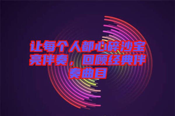 讓每個人都心碎沙寶亮伴奏，回顧經(jīng)典伴奏曲目