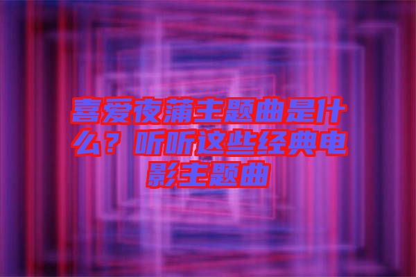 喜愛夜蒲主題曲是什么？聽聽這些經(jīng)典電影主題曲