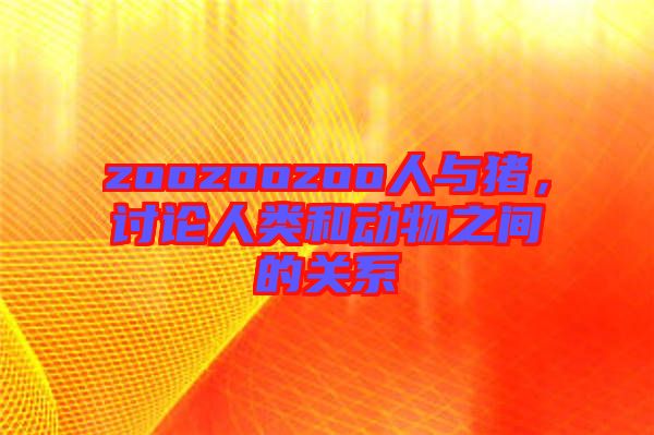 zoozoozoo人與豬，討論人類和動(dòng)物之間的關(guān)系