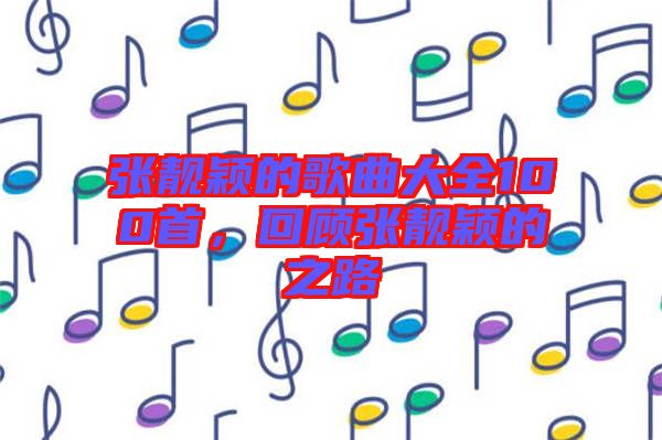 張靚穎的歌曲大全100首，回顧張靚穎的之路