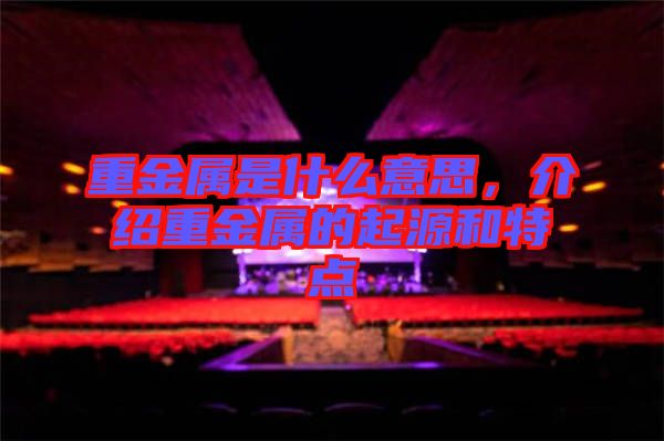 重金屬是什么意思，介紹重金屬的起源和特點