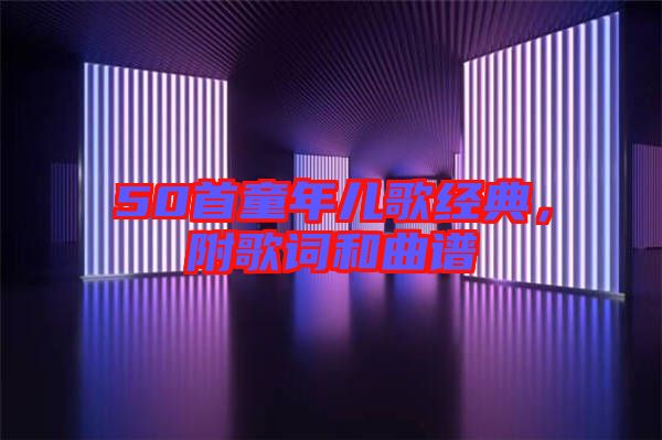 50首童年兒歌經(jīng)典，附歌詞和曲譜