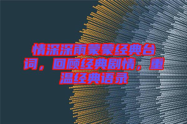 情深深雨蒙蒙經(jīng)典臺詞，回顧經(jīng)典劇情，重溫經(jīng)典語錄