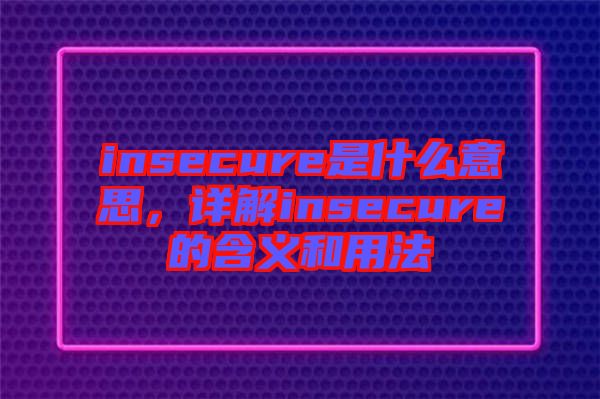 insecure是什么意思，詳解insecure的含義和用法