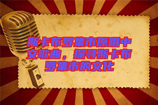 斯卡布羅集市原唱中文歌曲，探尋斯卡布羅集市的文化