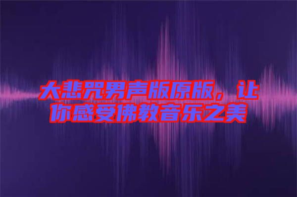 大悲咒男聲版原版，讓你感受佛教音樂(lè)之美