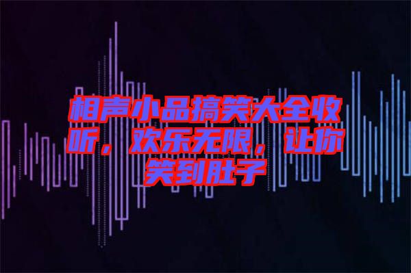 相聲小品搞笑大全收聽，歡樂無限，讓你笑到肚子