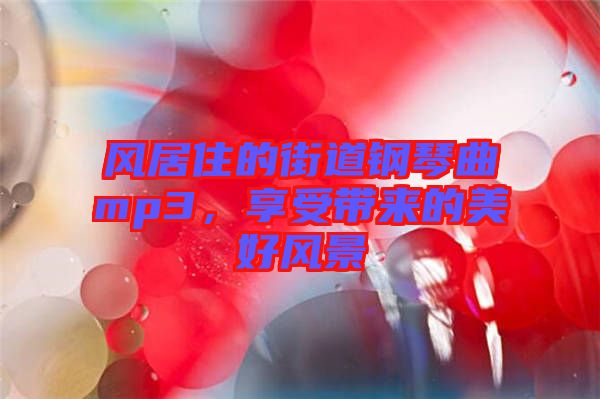 風居住的街道鋼琴曲mp3，享受帶來的美好風景