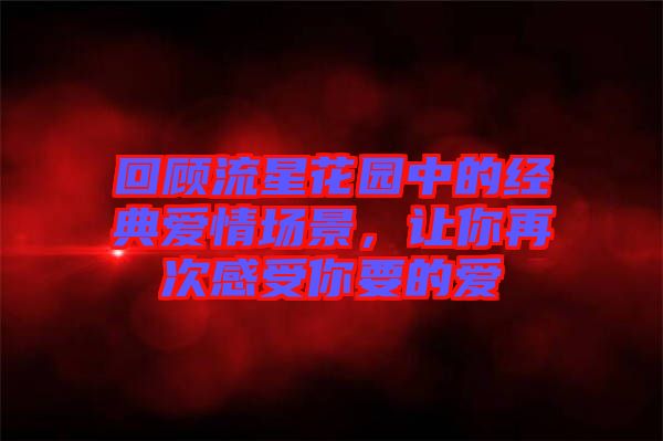 回顧流星花園中的經(jīng)典愛情場景，讓你再次感受你要的愛