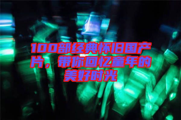 100部經典懷舊國產片，帶你回憶童年的美好時光