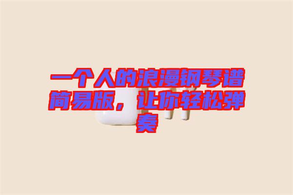 一個人的浪漫鋼琴譜簡易版，讓你輕松彈奏
