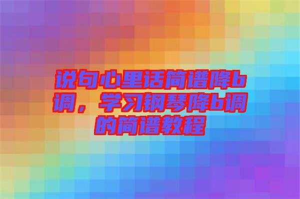 說句心里話簡(jiǎn)譜降b調(diào)，學(xué)習(xí)鋼琴降b調(diào)的簡(jiǎn)譜教程