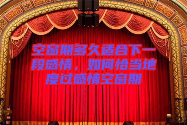 空窗期多久適合下一段感情，如何恰當?shù)囟冗^感情空窗期