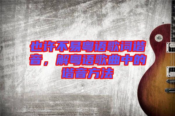 也許不易粵語(yǔ)歌詞諧音，解粵語(yǔ)歌曲中的諧音方法