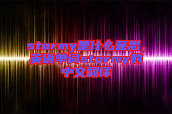 stormy是什么意思，英語單詞stormy的中文翻譯