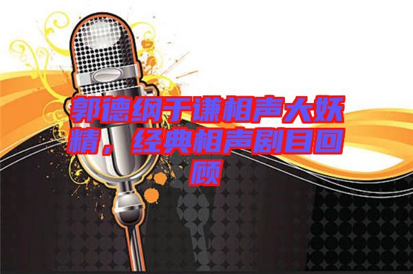 郭德綱于謙相聲大妖精，經(jīng)典相聲劇目回顧
