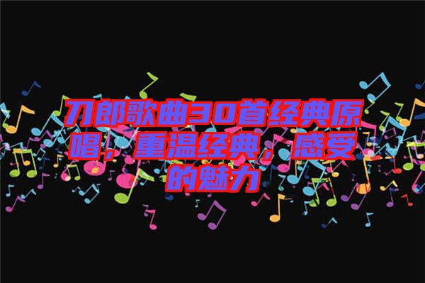 刀郎歌曲30首經(jīng)典原唱，重溫經(jīng)典，感受的魅力