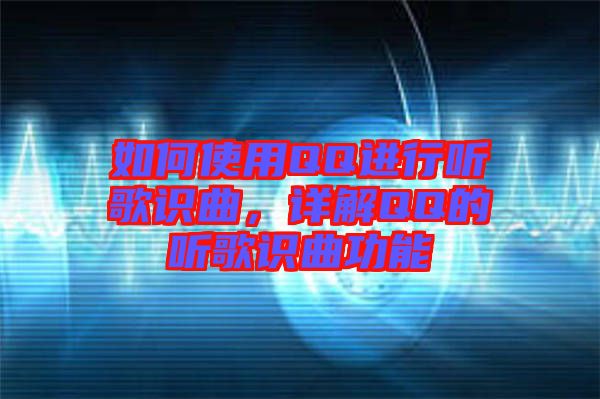 如何使用QQ進(jìn)行聽歌識(shí)曲，詳解QQ的聽歌識(shí)曲功能