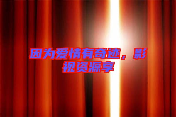 因?yàn)閻?ài)情有奇跡，影視資源享
