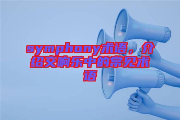 symphony術(shù)語(yǔ)，介紹交響樂中的常見術(shù)語(yǔ)