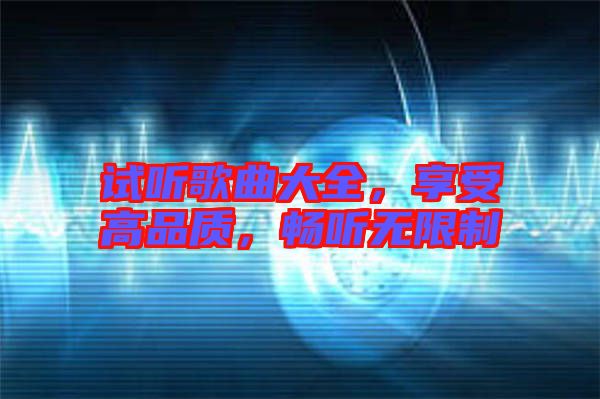 試聽歌曲大全，享受高品質(zhì)，暢聽無限制