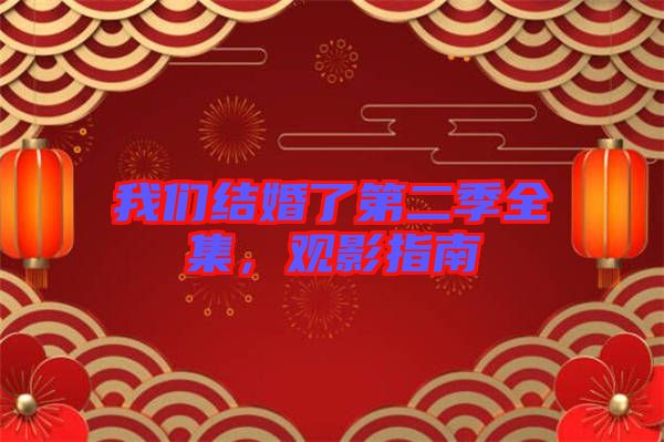 我們結(jié)婚了第二季全集，觀影指南
