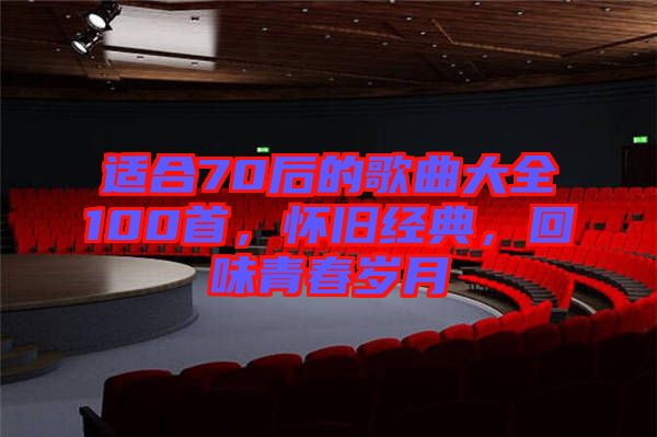 適合70后的歌曲大全100首，懷舊經(jīng)典，回味青春歲月